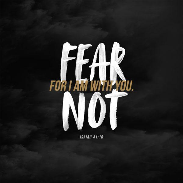 Fear not, for I am with you. – Isaiah 41:10