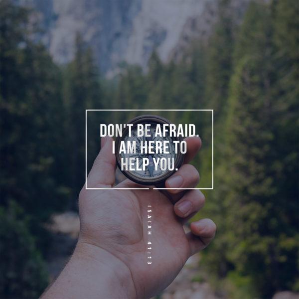 Don’t be afraid. I am here to help you. – Isaiah 41:13