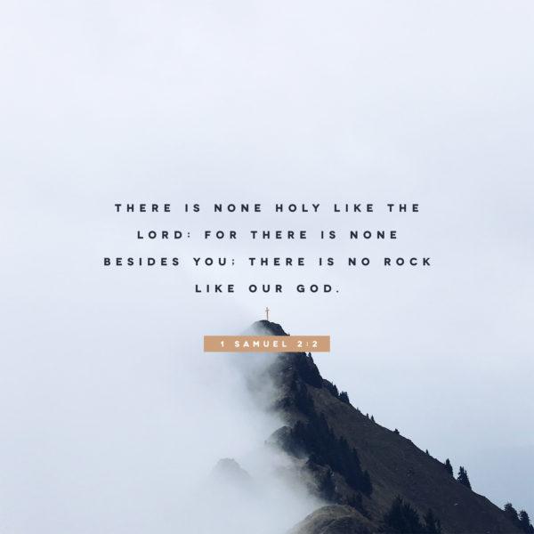 There is none holy like the LORD: for there is none besides you; there is no rock like our God. – 1 Samuel 2:2