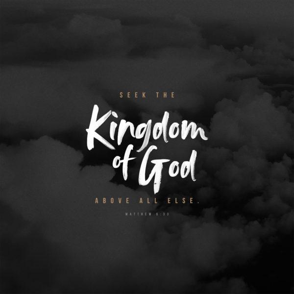 Seek the Kingdom of God above all else. – Matthew 6:33