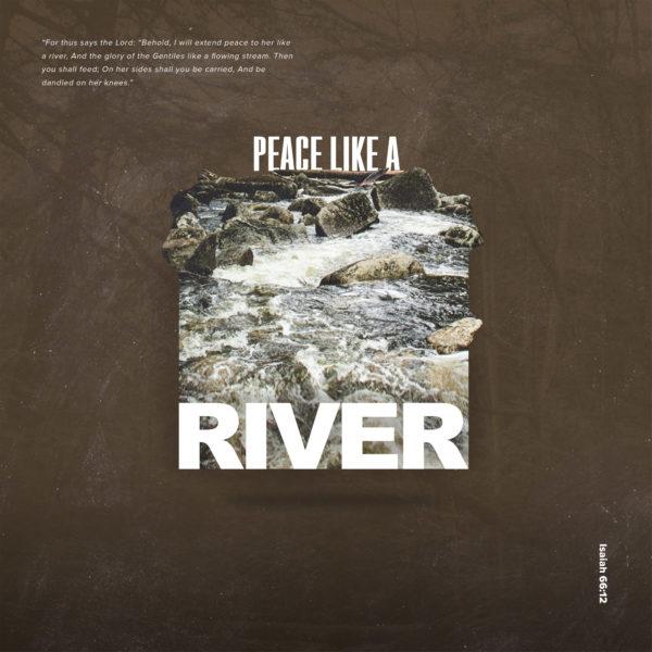 Peace Like a River. “For thus says the Lord: “Behold, I will extend peace to her like a river, And the glory of the G...