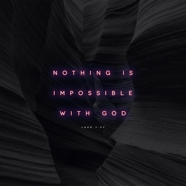 Nothing is impossible with God. – Luke 1:37