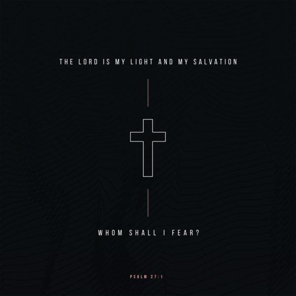 The LORD is my light and my salvation; whom shall I fear? – Psalm 27:1