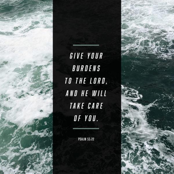 Give your burdens to the LORD, and he will take care of you. – Psalm 55:22