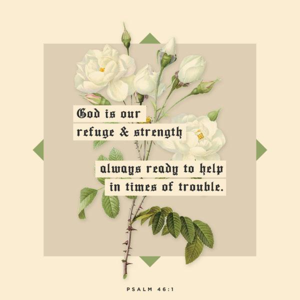 God is our refuge and strength, always ready to help in times of trouble. – Psalm 46:1