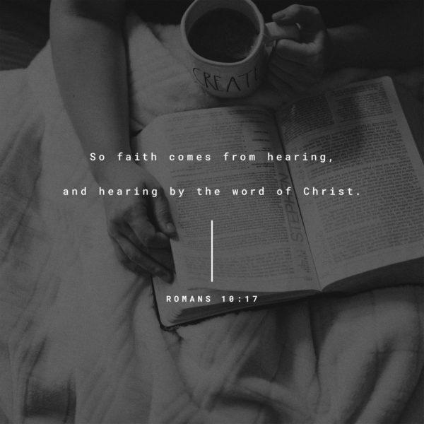 So faith comes from hearing, and hearing by the word of Christ. – Romans 10:17