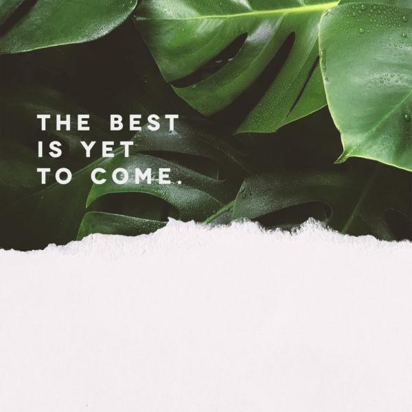 The best is yet to come.