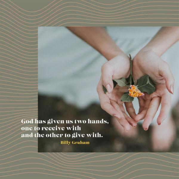 God has given us two hands, one to receive with and the other to give with. – Billy Graham