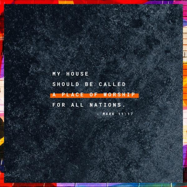 My house should be called a place of worship for all nations. – Mark 11:17