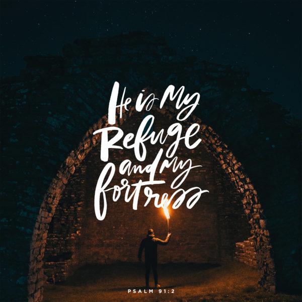 He is my refuge and my fortress. – Psalm 91:2