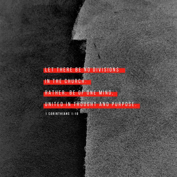 Let there be no divisions in the church. Rather, be of one mind, united in thought and purpose. – 1 Corinthians...