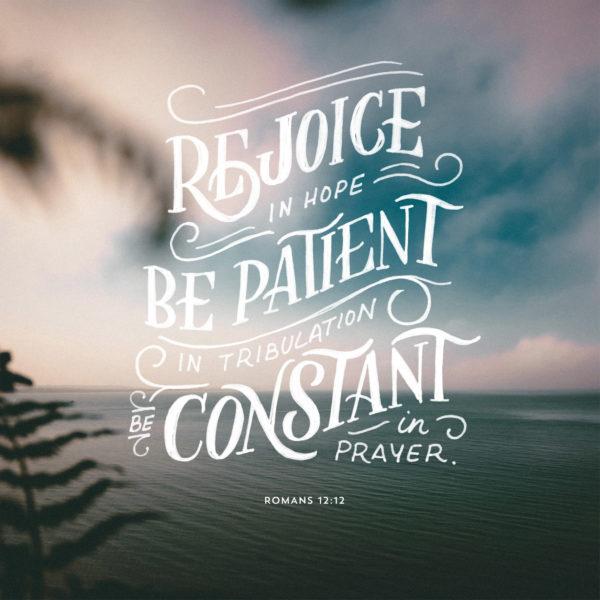 Rejoice in hope, be patient in tribulation, be constant in prayer. – Romans 12:12