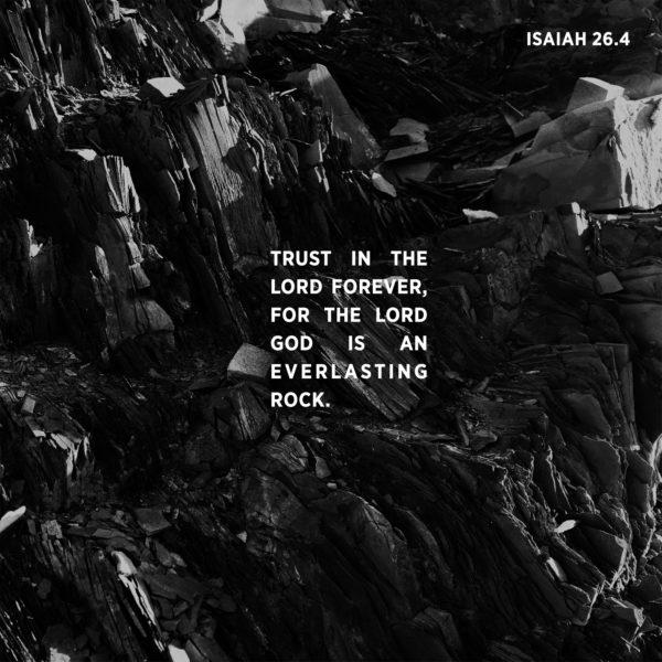 Trust in the LORD forever, for the LORD GOD is an everlasting rock. – Isaiah 26:4