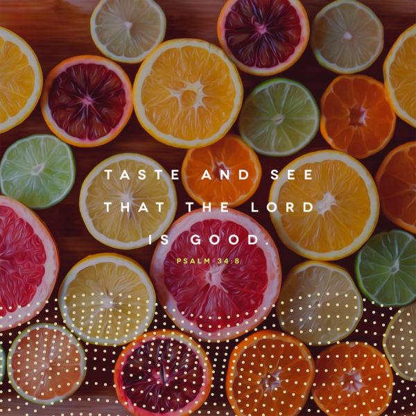 Taste and see that the LORD is good. – Psalm 34:8