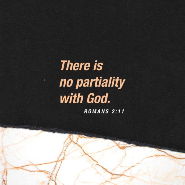 There is no partiality with God. – Romans 2:11