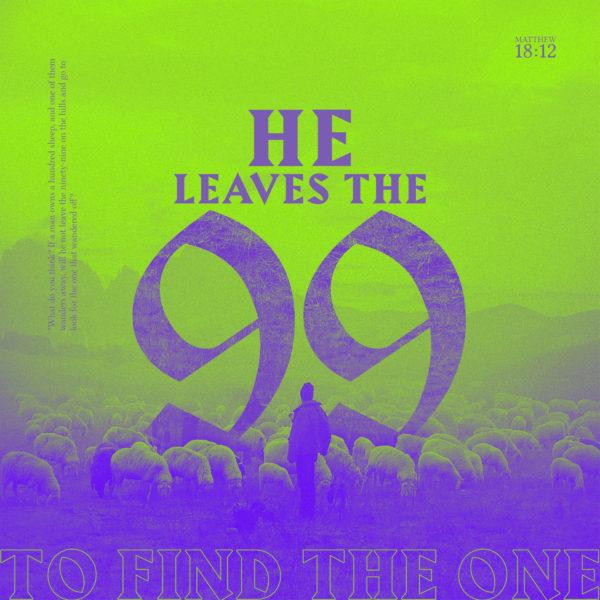 He leaves the 99 to find the one. – Matthew 18:12