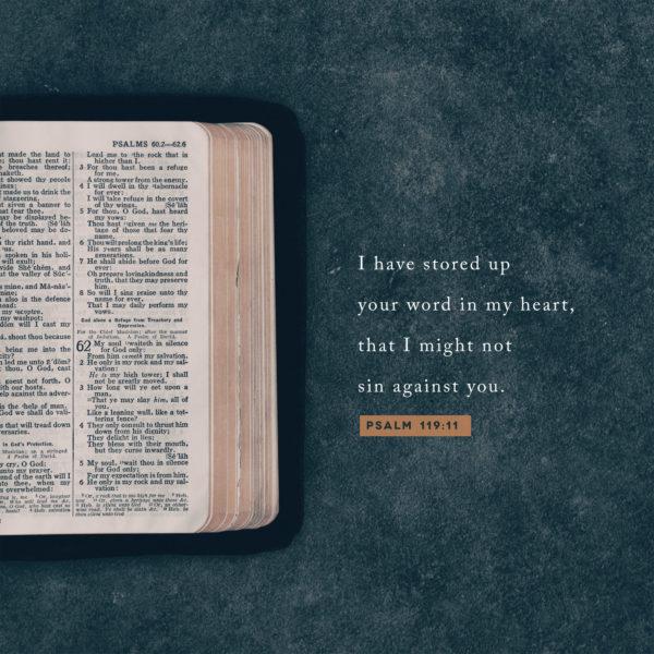 I have stored up your word in my heart, that I might not sin against you. – Psalm 119:11