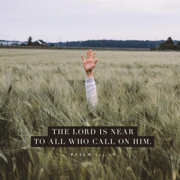 The LORD is near to all who call on him. – Psalm 145:18