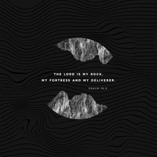 The LORD is my rock, my fortress and my deliverer. – Psalm 18:2