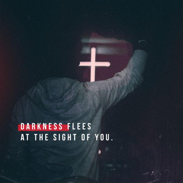 Darkness flees at the sight of You.