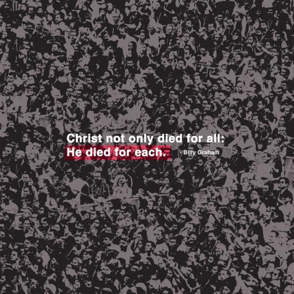 Christ not only died for all: he died for each. – Billy Graham