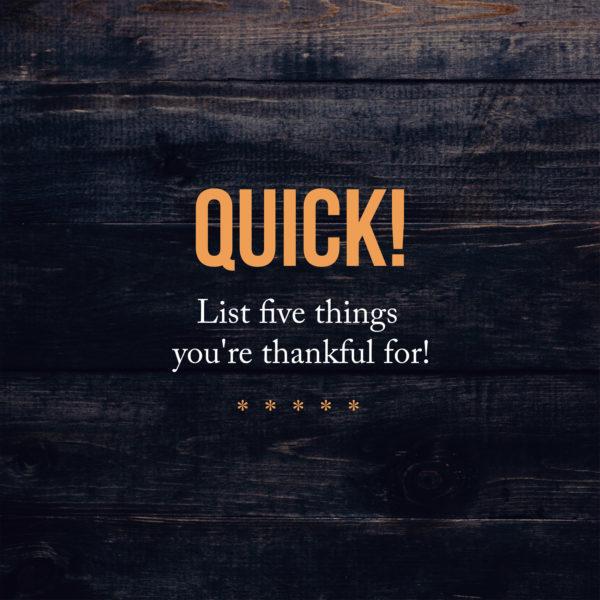 Quick! List five things you’re thankful for!