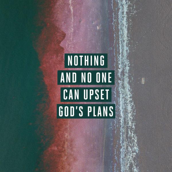 Nothing and no one can upset God’s plans