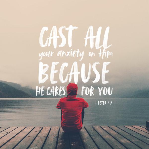 Cast all your anxiety on him because he cares for you. – 1 Peter 5:7