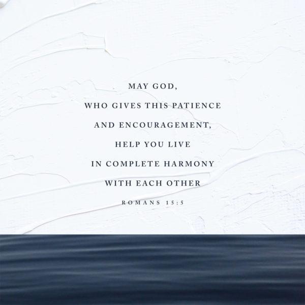 May God, who gives this patience and encouragement, help you live in complete harmony with each other. – Romans...