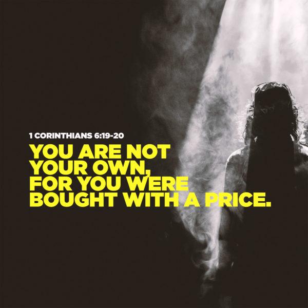 You are not your own, for you were bought with a price. – 1 Corinthians 6:19-20