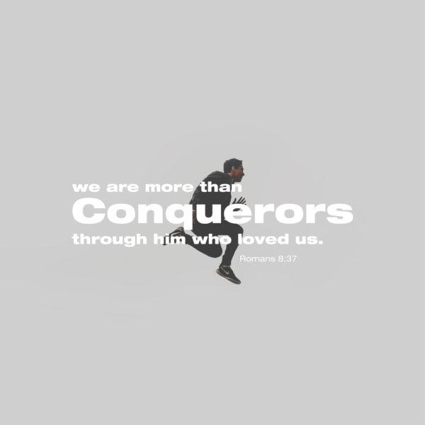 we are more than conquerors through him who loved us. – Romans 8:37