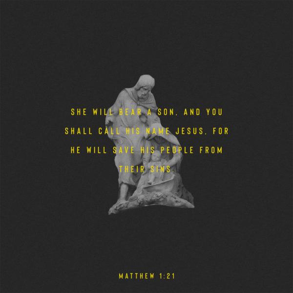 She will bear a son, and you shall call his name Jesus, for he will save his people from their sins. – Matthew ...