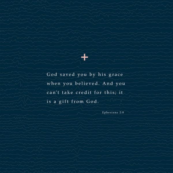 God saved you by his grace when you believed. And you can’t take credit for this; it is a gift from God. –...