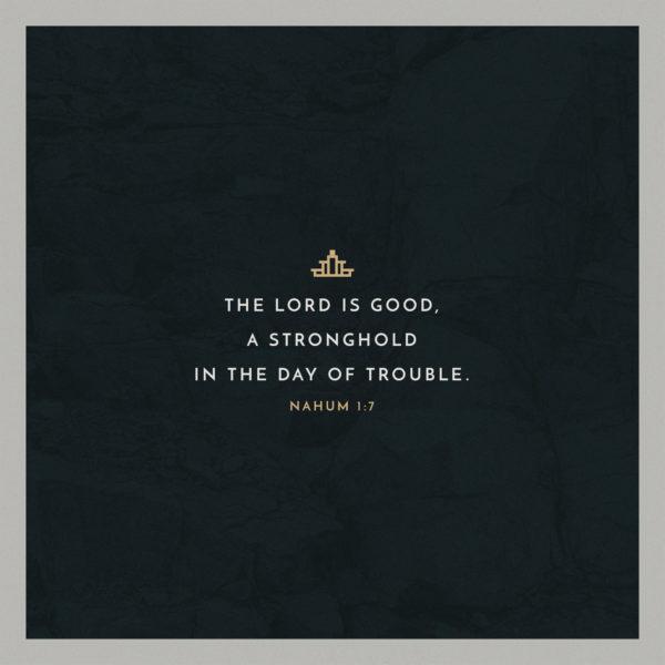 The LORD is good, a stronghold in the day of trouble. – Nahum 1:7