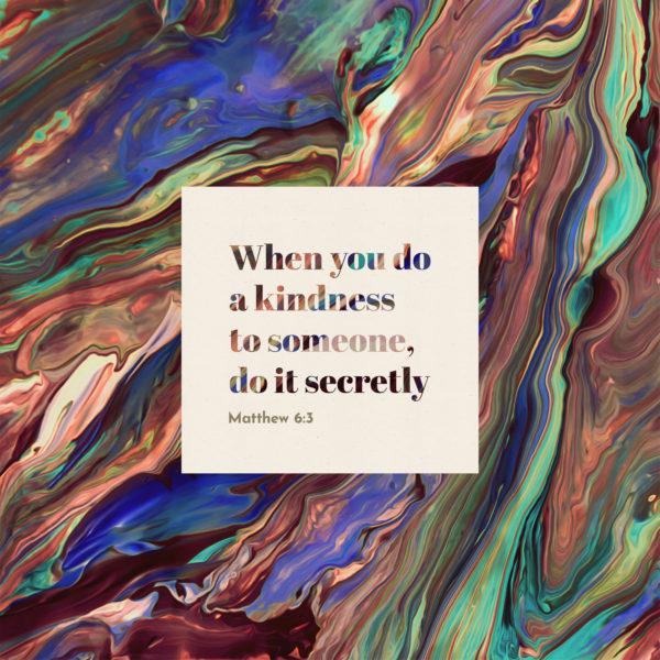 When you do a kindness to someone, do it secretly. – Matthew 6:3