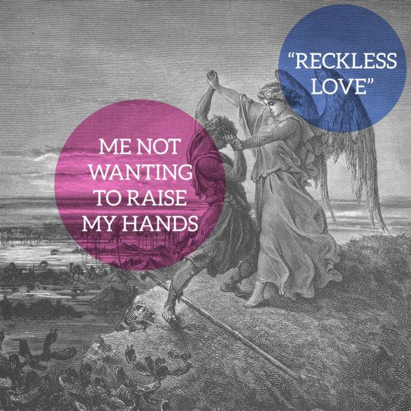 Me not wanting to raise my hands. “Reckless Love”