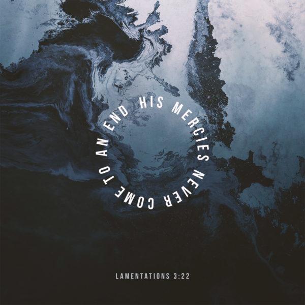 His mercies never come to an end. – Lamentations 3:22