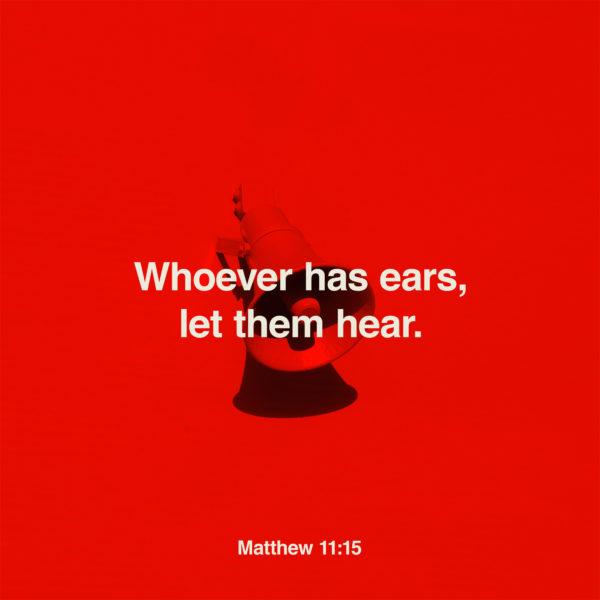 Whoever has ears, let them hear. – Matthew 11:15