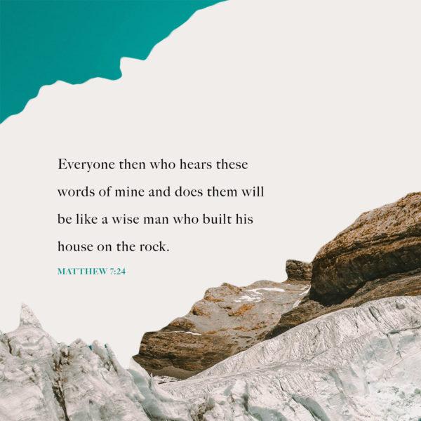 Everyone then who hears these words of mine and does them will be like a wise man who built his house on the rock. &#...