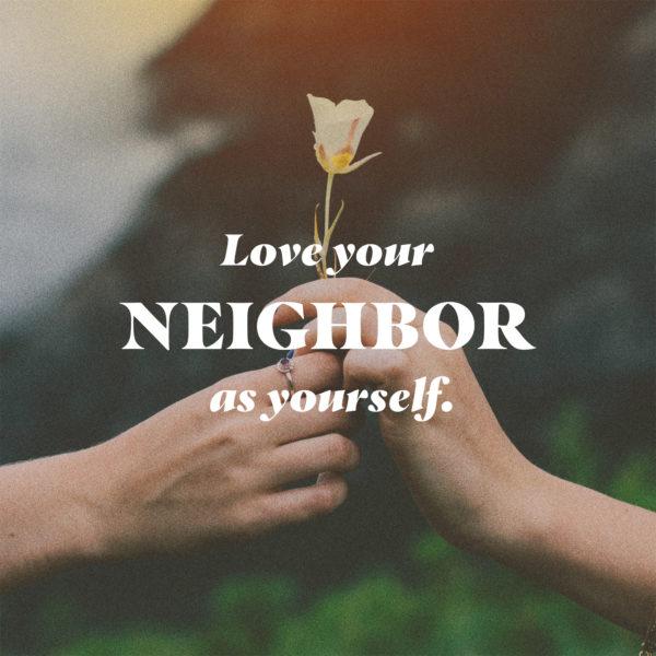 Love your neighbor as yourself. – Galatians 5:14