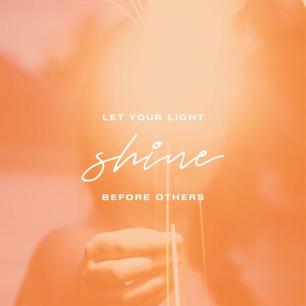 Let your light shine before others. – Matthew 5:16