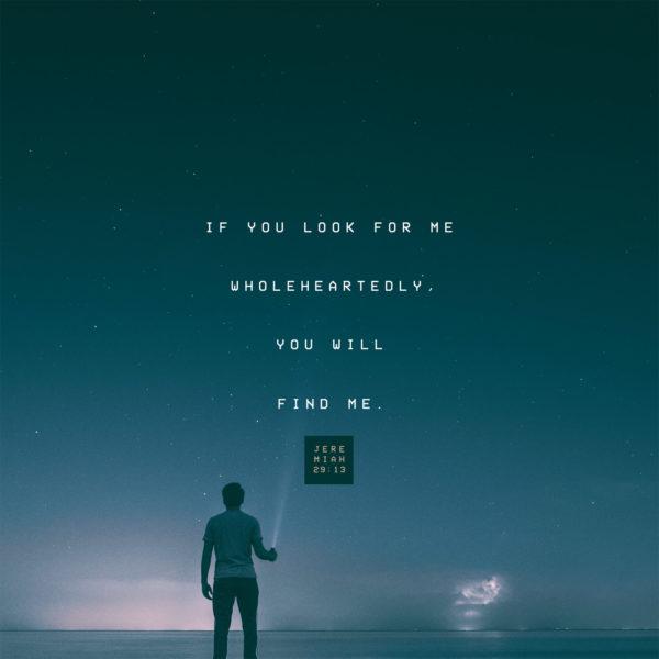 If you look for me wholeheartedly, you will find me. – Jeremiah 29:13