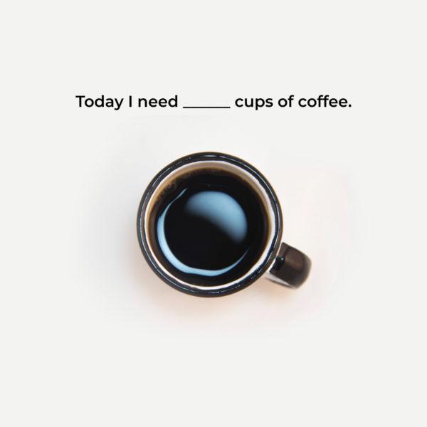 Today I need ____ cups of coffee.