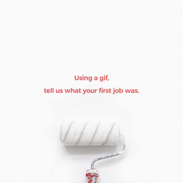 Using a gif, tell us what your first job was.