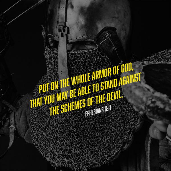 Put on the whole armor of God, that you may be able to stand against the schemes of the devil. – Ephesians 6:11