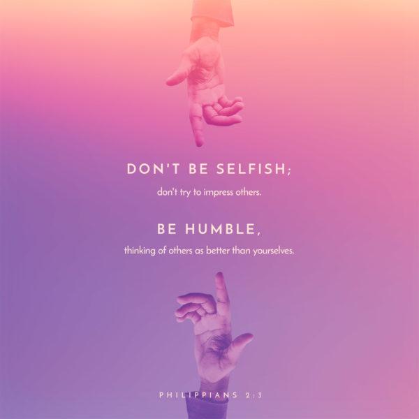 Don’t be selfish; don’t try to impress others. Be humble, thinking of others as better than yourselves. &...