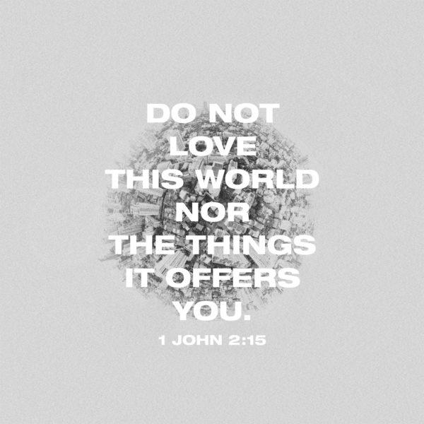 Do not love this world nor the things it offers you. – 1 John 2:15