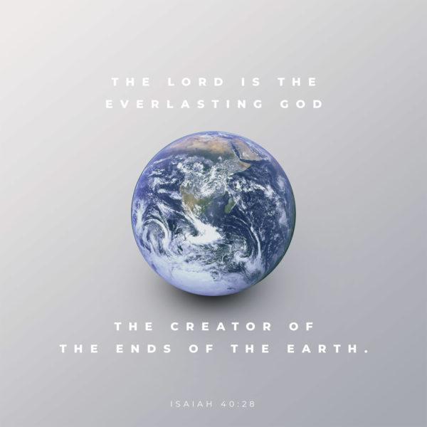 The LORD is the everlasting God, the Creator of the ends of the earth. – Isaiah 40:28