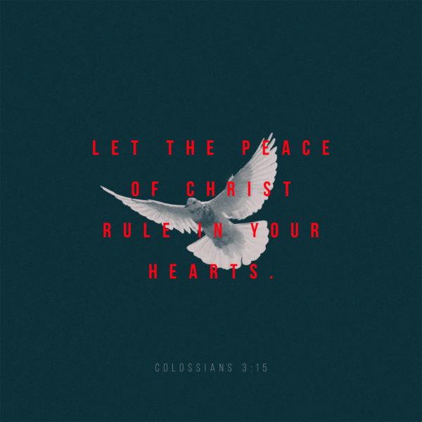 Let the peace of Christ rule in your hearts. – Colossians 3:15