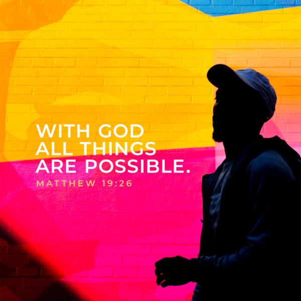 With God all things are possible. – Matthew 19:26